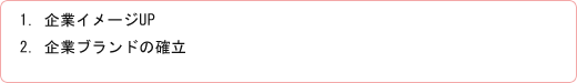 1. 企業イメージUP  2. 企業ブランドの確立