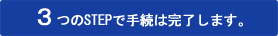 3つのSTEPで手続は完了します